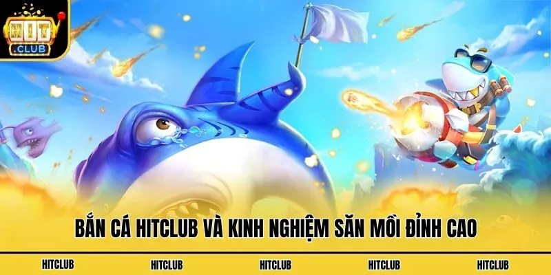 Bắn cá Hitclub và kinh nghiệm săn mồi đỉnh cao