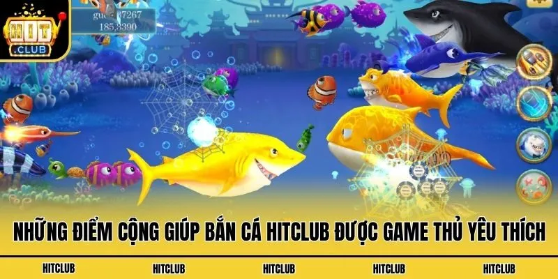 Những điểm cộng giúp bắn cá Hitclub được game thủ yêu thích